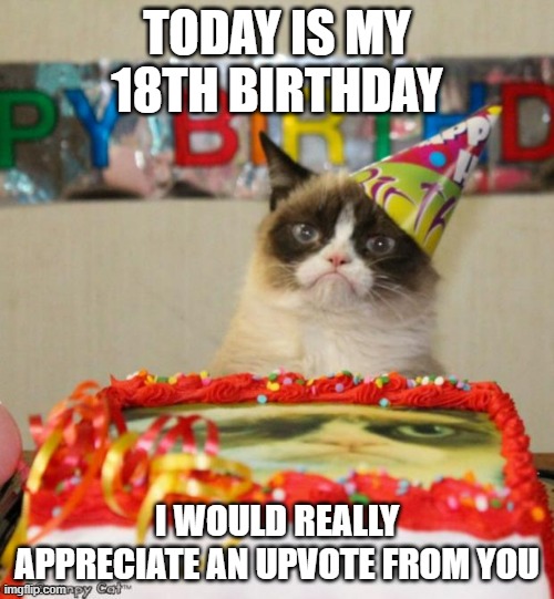 Happy Birthday to Me! | TODAY IS MY 18TH BIRTHDAY; I WOULD REALLY APPRECIATE AN UPVOTE FROM YOU | image tagged in memes,grumpy cat birthday,grumpy cat,happy birthday | made w/ Imgflip meme maker