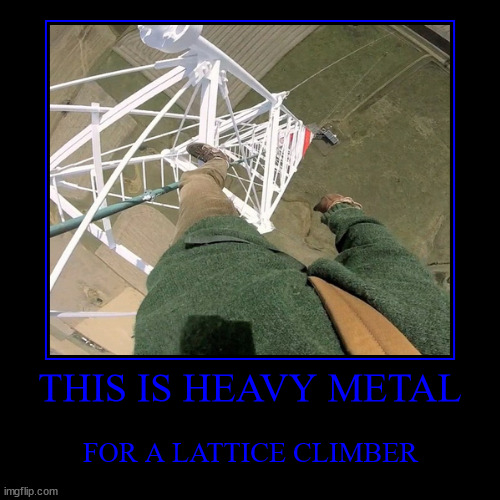 Heavy metal for a lattice climber | THIS IS HEAVY METAL | FOR A LATTICE CLIMBER | image tagged in funny,demotivationals,lattice climbing,heavy metal,metalhead,meme | made w/ Imgflip demotivational maker