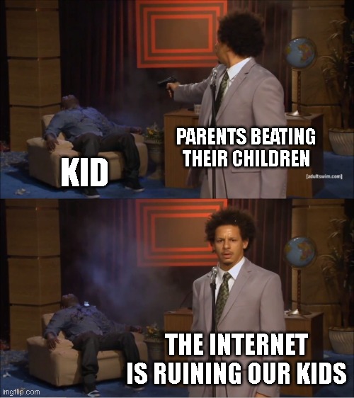 Its not the VIDEO GAMES | PARENTS BEATING THEIR CHILDREN; KID; THE INTERNET IS RUINING OUR KIDS | image tagged in memes,who killed hannibal,funny memes,relatable,funny,funny meme | made w/ Imgflip meme maker