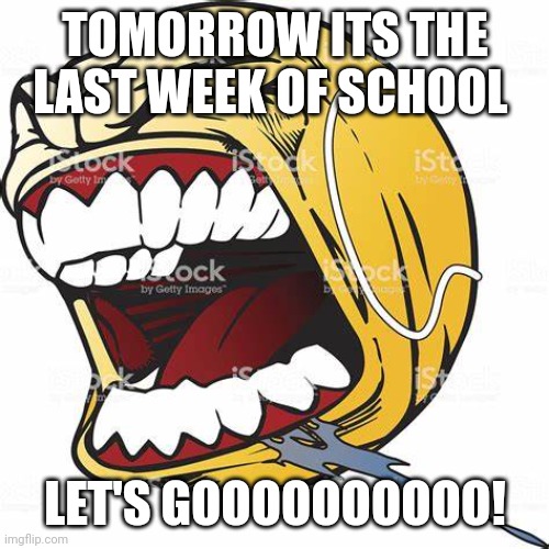 let's go ball | TOMORROW ITS THE LAST WEEK OF SCHOOL; LET'S GOOOOOOOOOO! | image tagged in let's go ball | made w/ Imgflip meme maker