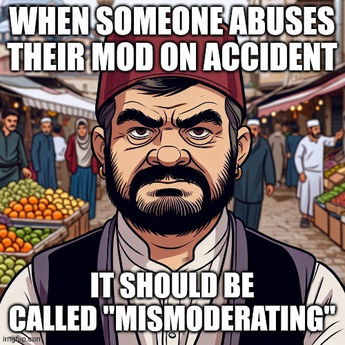 ai richard | WHEN SOMEONE ABUSES THEIR MOD ON ACCIDENT; IT SHOULD BE CALLED "MISMODERATING" | image tagged in ai richard | made w/ Imgflip meme maker