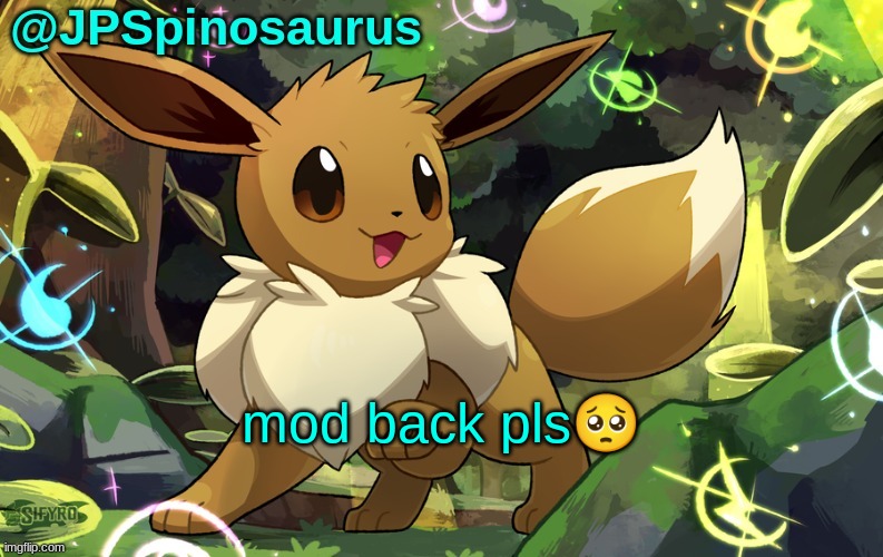 i accidentally deleted my acc | mod back pls🥺 | image tagged in jpspinosaurus eevee temp 2 | made w/ Imgflip meme maker