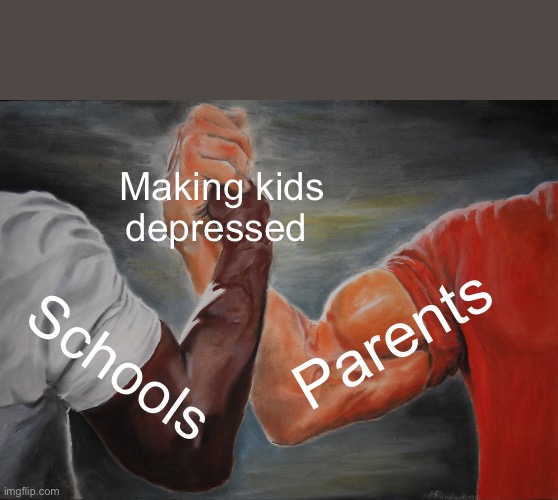 Epic Handshake Meme | Making kids depressed; Parents; Schools | image tagged in memes,epic handshake | made w/ Imgflip meme maker