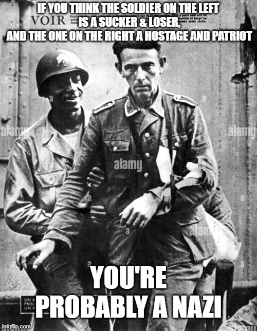 IF YOU THINK THE SOLDIER ON THE LEFT
 IS A SUCKER & LOSER,
 AND THE ONE ON THE RIGHT A HOSTAGE AND PATRIOT; YOU'RE PROBABLY A NAZI | made w/ Imgflip meme maker