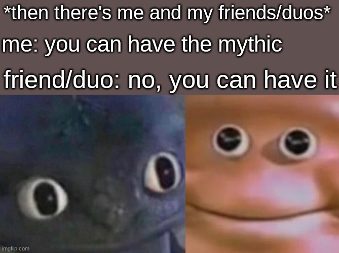 Awkward Realization Two Faces | *then there's me and my friends/duos* me: you can have the mythic friend/duo: no, you can have it | image tagged in awkward realization two faces | made w/ Imgflip meme maker