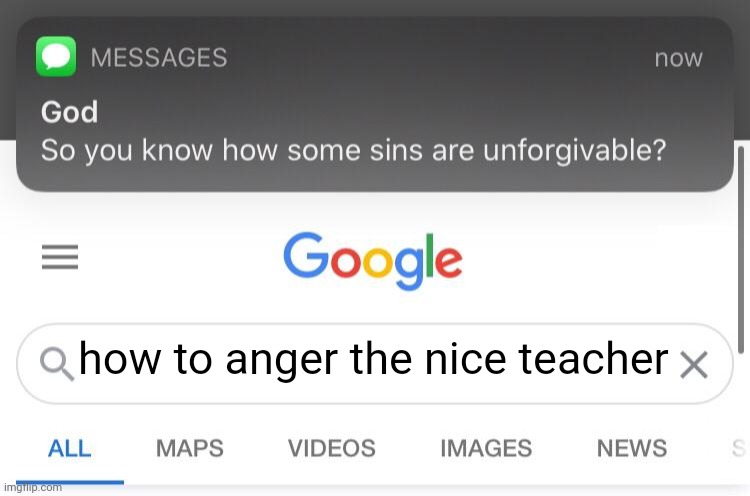So you know how some sins are unforgivable? | how to anger the nice teacher | image tagged in so you know how some sins are unforgivable | made w/ Imgflip meme maker