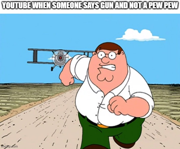 Peter Griffin running away | YOUTUBE WHEN SOMEONE SAYS GUN AND NOT A PEW PEW | image tagged in peter griffin running away | made w/ Imgflip meme maker