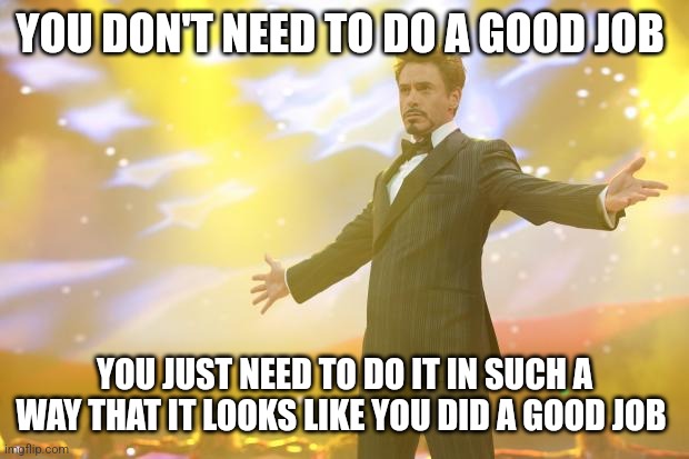 You don't have to do a good job | YOU DON'T NEED TO DO A GOOD JOB; YOU JUST NEED TO DO IT IN SUCH A WAY THAT IT LOOKS LIKE YOU DID A GOOD JOB | image tagged in tony stark success,jpfan102504 | made w/ Imgflip meme maker