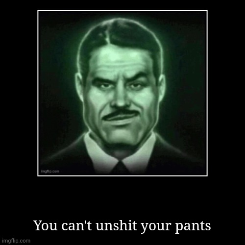 You can't unshit your pants | image tagged in m | made w/ Imgflip demotivational maker
