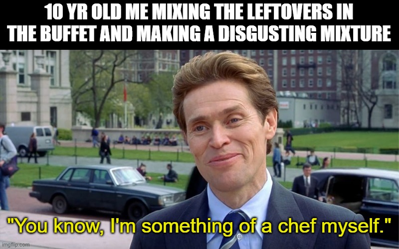 And for the main course... | 10 YR OLD ME MIXING THE LEFTOVERS IN THE BUFFET AND MAKING A DISGUSTING MIXTURE; "You know, I'm something of a chef myself." | image tagged in you know i'm something of a scientist myself,buffet,food,chef | made w/ Imgflip meme maker