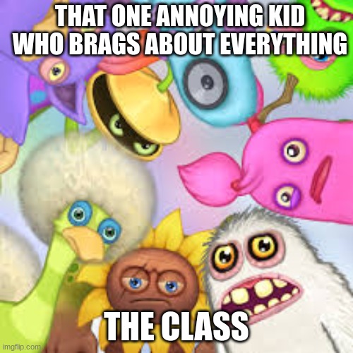 dont brag | THAT ONE ANNOYING KID WHO BRAGS ABOUT EVERYTHING; THE CLASS | image tagged in monsters roasting you | made w/ Imgflip meme maker