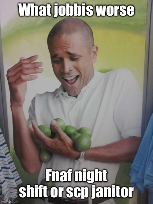 Why Can't I Hold All These Limes | What jobbis worse; Fnaf night shift or scp janitor | image tagged in memes,why can't i hold all these limes | made w/ Imgflip meme maker