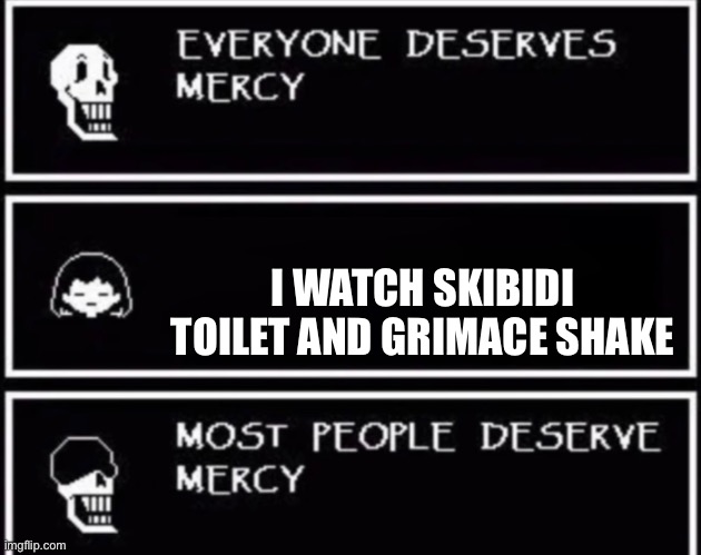 Everyone Deserves Mercy | I WATCH SKIBIDI TOILET AND GRIMACE SHAKE | image tagged in everyone deserves mercy | made w/ Imgflip meme maker