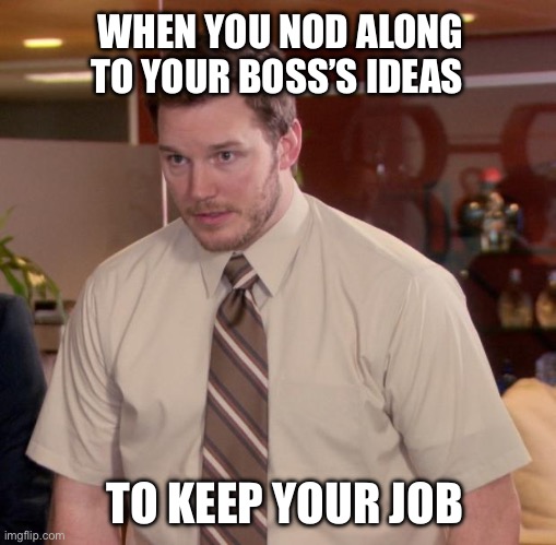 Afraid To Ask Andy Meme | WHEN YOU NOD ALONG TO YOUR BOSS’S IDEAS; TO KEEP YOUR JOB | image tagged in memes,afraid to ask andy | made w/ Imgflip meme maker