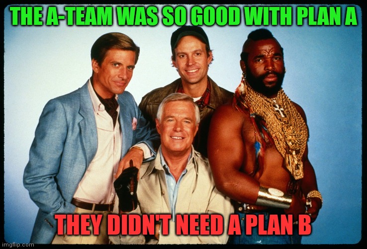 A-Team | THE A-TEAM WAS SO GOOD WITH PLAN A; THEY DIDN'T NEED A PLAN B | image tagged in the a team,funny memes | made w/ Imgflip meme maker