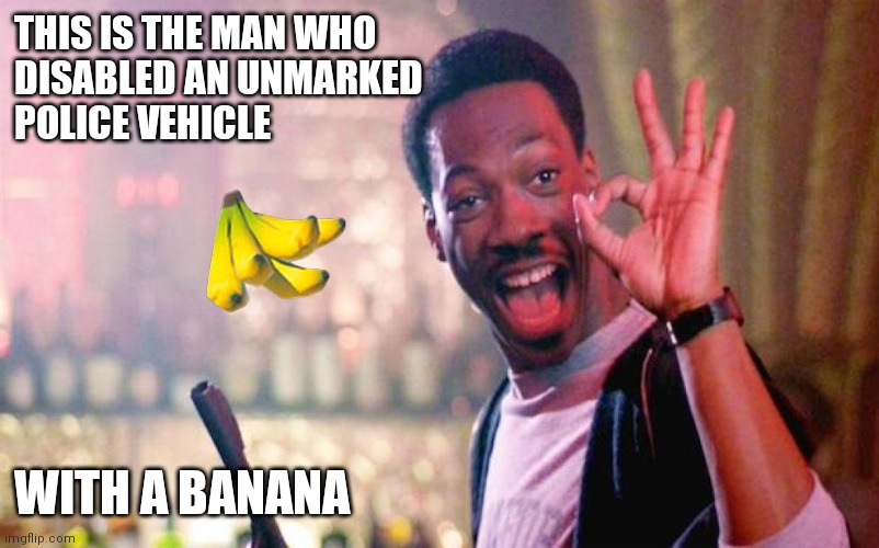 Beverly Hills Cop | THIS IS THE MAN WHO 
DISABLED AN UNMARKED 
POLICE VEHICLE; WITH A BANANA | image tagged in beverly hills cop,funny memes | made w/ Imgflip meme maker