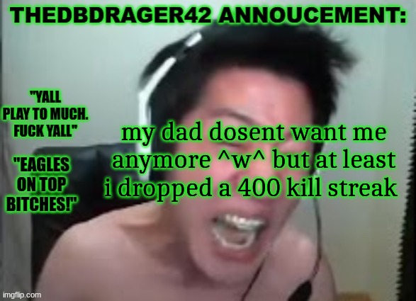 thedbdrager42s annoucement template | my dad dosent want me anymore ^w^ but at least i dropped a 400 kill streak | image tagged in thedbdrager42s annoucement template | made w/ Imgflip meme maker