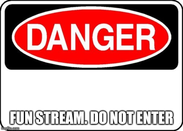 danger sign | FUN STREAM. DO NOT ENTER | image tagged in danger sign | made w/ Imgflip meme maker