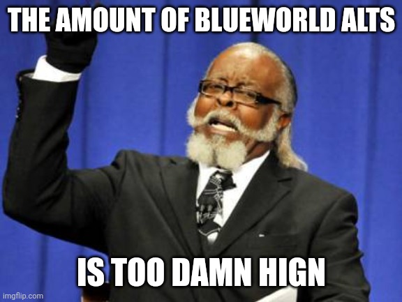 Too Damn High | THE AMOUNT OF BLUEWORLD ALTS; IS TOO DAMN HIGN | image tagged in memes,too damn high | made w/ Imgflip meme maker
