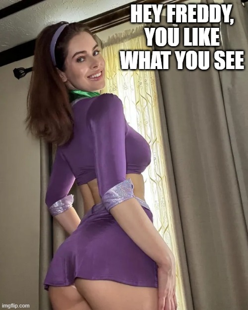 Daphne | HEY FREDDY, YOU LIKE WHAT YOU SEE | image tagged in booty | made w/ Imgflip meme maker