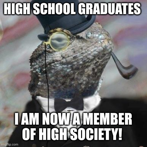 High Schoolers at prom | HIGH SCHOOL GRADUATES; I AM NOW A MEMBER OF HIGH SOCIETY! | image tagged in lizard,graduation,memes,diploma,prom,high society | made w/ Imgflip meme maker