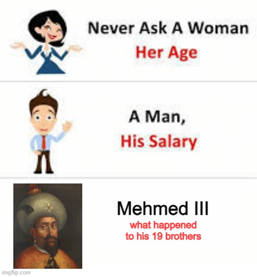 When You Want to Solidify Your Power | Mehmed III; what happened to his 19 brothers | image tagged in never ask a woman her age | made w/ Imgflip meme maker