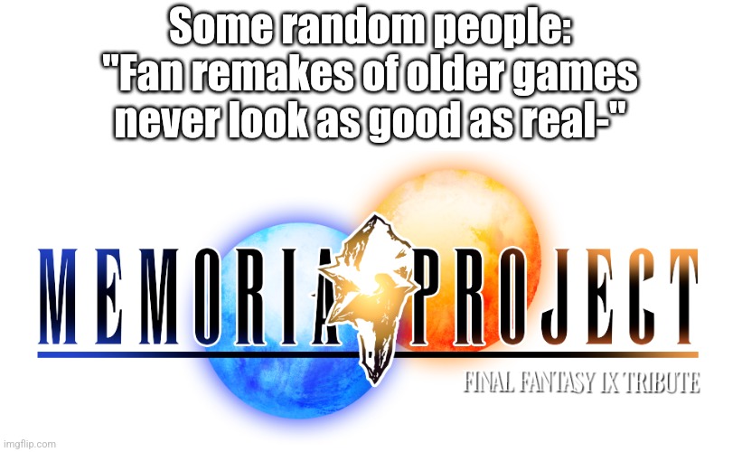 Memoria project looks INSANE, although I suppose most folks wouldn't understand | Some random people: "Fan remakes of older games never look as good as real-" | image tagged in final fantasy,ffix,memoria project,remake | made w/ Imgflip meme maker