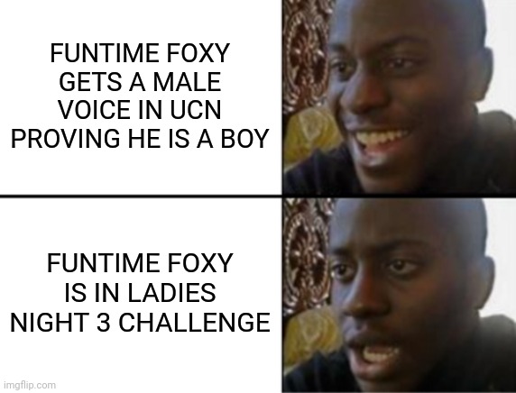 Oh yeah! Oh no... | FUNTIME FOXY GETS A MALE VOICE IN UCN PROVING HE IS A BOY; FUNTIME FOXY IS IN LADIES NIGHT 3 CHALLENGE | image tagged in oh yeah oh no | made w/ Imgflip meme maker