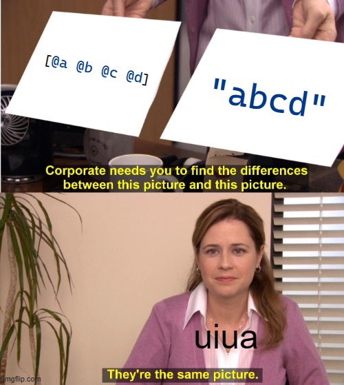 Woo-wuh! | "abcd"; [            ]; @a @b @c @d; uiua | image tagged in memes,they're the same picture | made w/ Imgflip meme maker