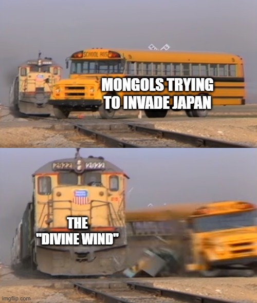 Kamikaze! | MONGOLS TRYING TO INVADE JAPAN; THE "DIVINE WIND" | image tagged in a train hitting a school bus | made w/ Imgflip meme maker