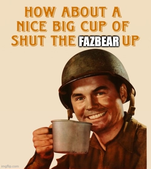 How about a nice big cup | FAZBEAR | image tagged in how about a nice big cup | made w/ Imgflip meme maker