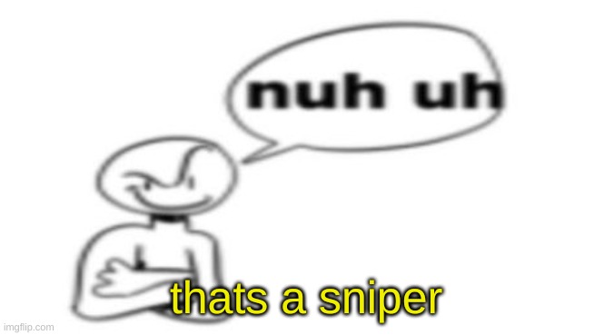 Nuh uh | thats a sniper | image tagged in nuh uh | made w/ Imgflip meme maker