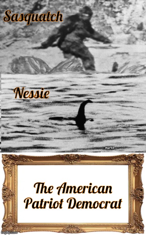 ——>  AS  IF  <—— | Sasquatch; Nessie; Marko; The American
Patriot Democrat | image tagged in memes,elusive,imaginary,some claim to have seen one,hopeful or hoax who knows,fjb voters kissmyass | made w/ Imgflip meme maker