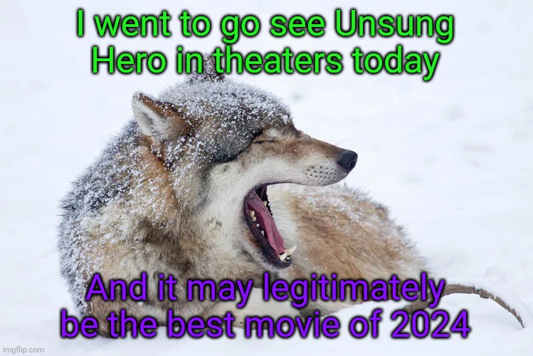 My sister is a huge For KING & COUNTRY fan, so that's why we watched it | I went to go see Unsung Hero in theaters today; And it may legitimately be the best movie of 2024 | image tagged in yawning wolf | made w/ Imgflip meme maker