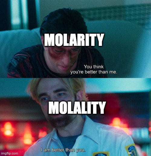 Molality vs Molarity | MOLARITY; MOLALITY | image tagged in you think you're better than me i am better than you | made w/ Imgflip meme maker