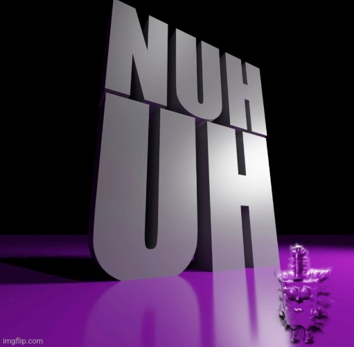 nuh uh 3d | image tagged in nuh uh 3d | made w/ Imgflip meme maker