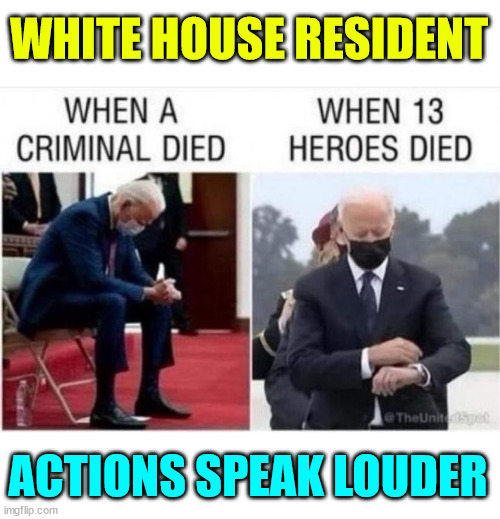 White House resident...  His actions spoke louder... | WHITE HOUSE RESIDENT; ACTIONS SPEAK LOUDER | image tagged in dementia joe,honoring criminals,disrepecting fallen heroes | made w/ Imgflip meme maker