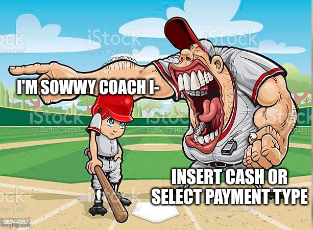 I’m sorry coach | I'M SOWWY COACH I-; INSERT CASH OR SELECT PAYMENT TYPE | made w/ Imgflip meme maker