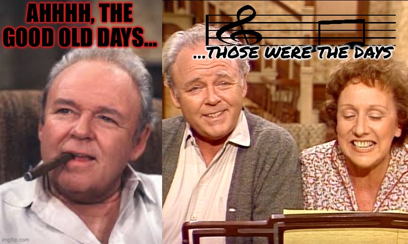 AHHHH, THE GOOD OLD DAYS… …THOSE WERE THE DAYS | image tagged in archie bunker,archie edith bunker | made w/ Imgflip meme maker