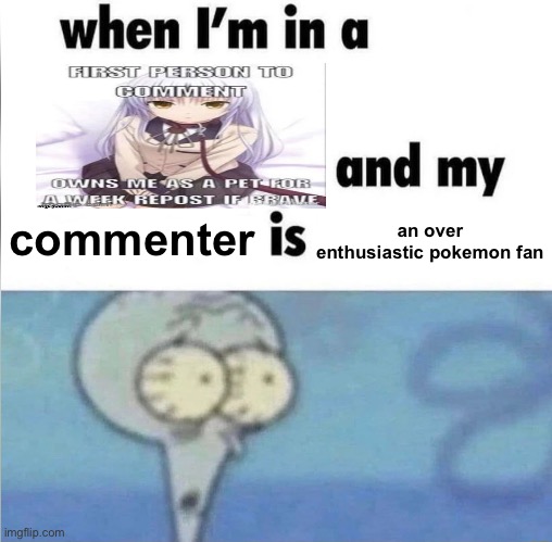 whe i'm in a competition and my opponent is | commenter; an over enthusiastic pokemon fan | image tagged in whe i'm in a competition and my opponent is | made w/ Imgflip meme maker