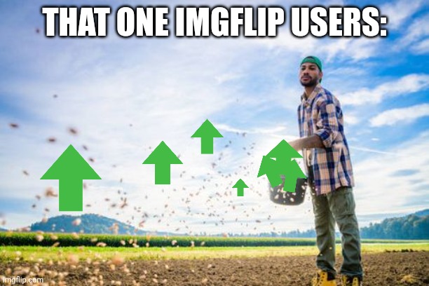 . | THAT ONE IMGFLIP USERS: | image tagged in farmer throwing seeds | made w/ Imgflip meme maker