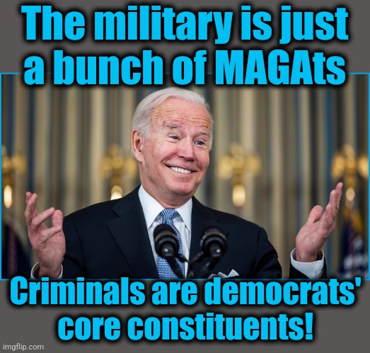 The military is just
a bunch of MAGAts Criminals are democrats'
core constituents! | made w/ Imgflip meme maker