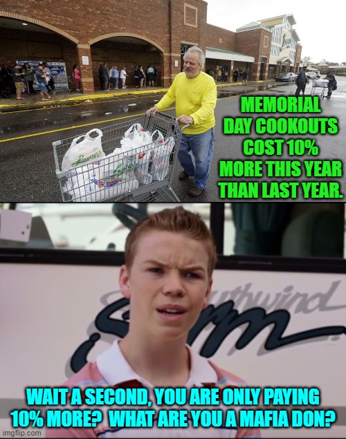 Under Bidenomics the rising cost of living has become insane. | MEMORIAL DAY COOKOUTS COST 10% MORE THIS YEAR THAN LAST YEAR. WAIT A SECOND, YOU ARE ONLY PAYING 10% MORE?  WHAT ARE YOU A MAFIA DON? | image tagged in yep | made w/ Imgflip meme maker
