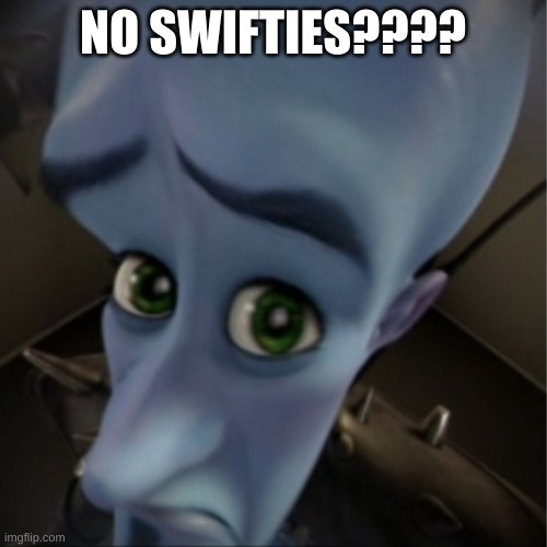 Megamind peeking | NO SWIFTIES???? | image tagged in megamind peeking | made w/ Imgflip meme maker