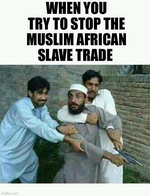 Muslim Slave Trade | WHEN YOU TRY TO STOP THE MUSLIM AFRICAN SLAVE TRADE | image tagged in muslim with gun,slavery,history | made w/ Imgflip meme maker