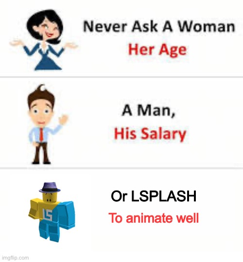 Not insulting LSPLASH, he did a great job. Just, the professional did better | Or LSPLASH; To animate well | image tagged in never ask a woman her age | made w/ Imgflip meme maker