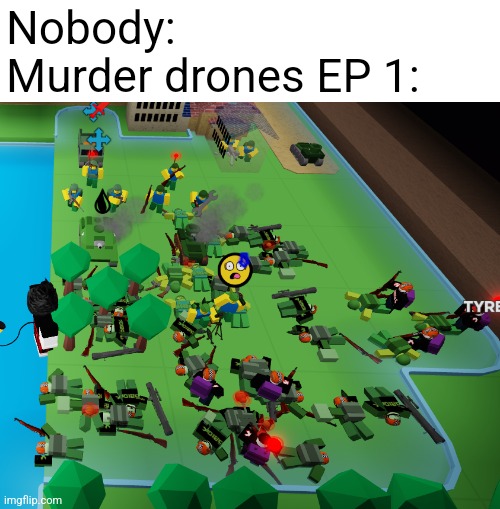 There's so much dead bodies | Nobody:
Murder drones EP 1: | made w/ Imgflip meme maker