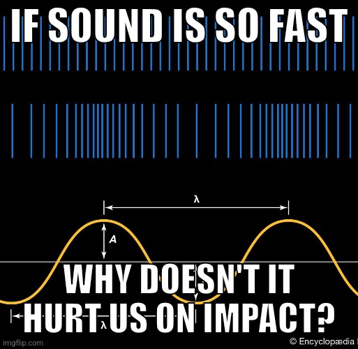 IF SOUND IS SO FAST; WHY DOESN'T IT HURT US ON IMPACT? | made w/ Imgflip meme maker