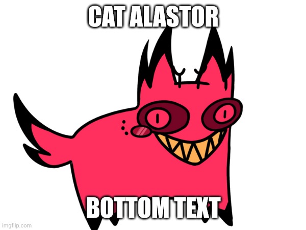 CAT ALASTOR; BOTTOM TEXT | made w/ Imgflip meme maker