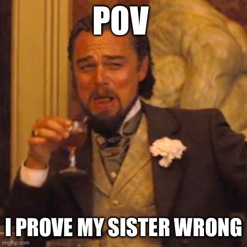 Laughing Leo Meme | POV; I PROVE MY SISTER WRONG | image tagged in memes,laughing leo | made w/ Imgflip meme maker